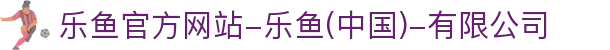 首页-乐鱼官方网站-乐鱼(中国)-有限公司